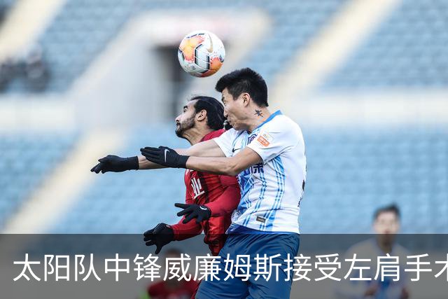 太阳队中锋威廉姆斯接受左肩手术，预计长期缺阵