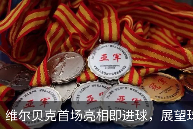 维尔贝克首场亮相即进球，展望球队未来充满希望